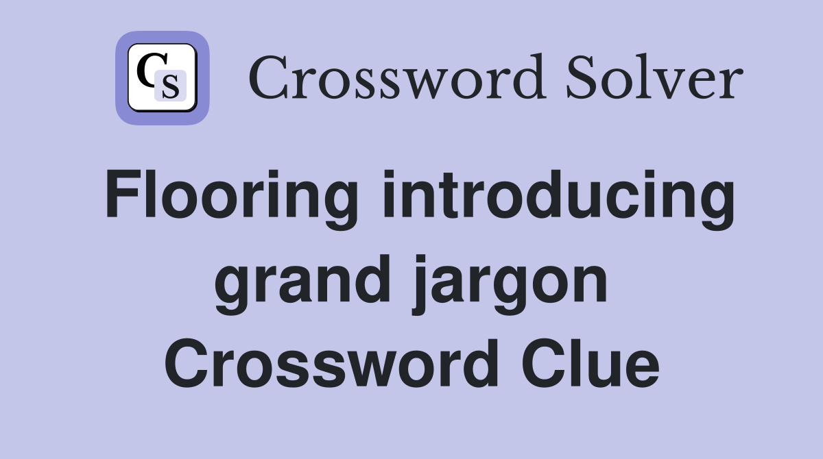 Flooring introducing grand jargon Crossword Clue