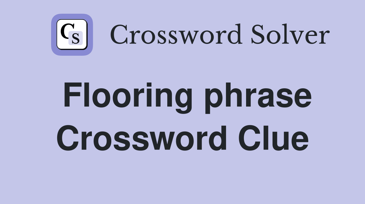 Flooring phrase Crossword Clue