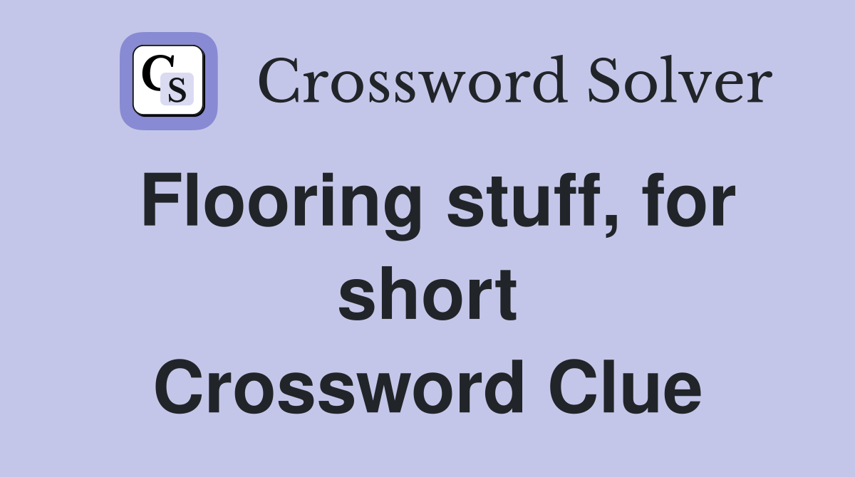 Flooring stuff, for short Crossword Clue