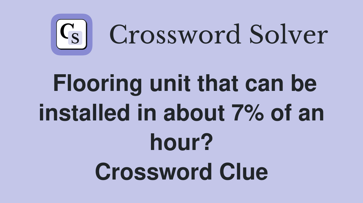 Flooring unit that can be installed in about 7% of an hour? Crossword Clue