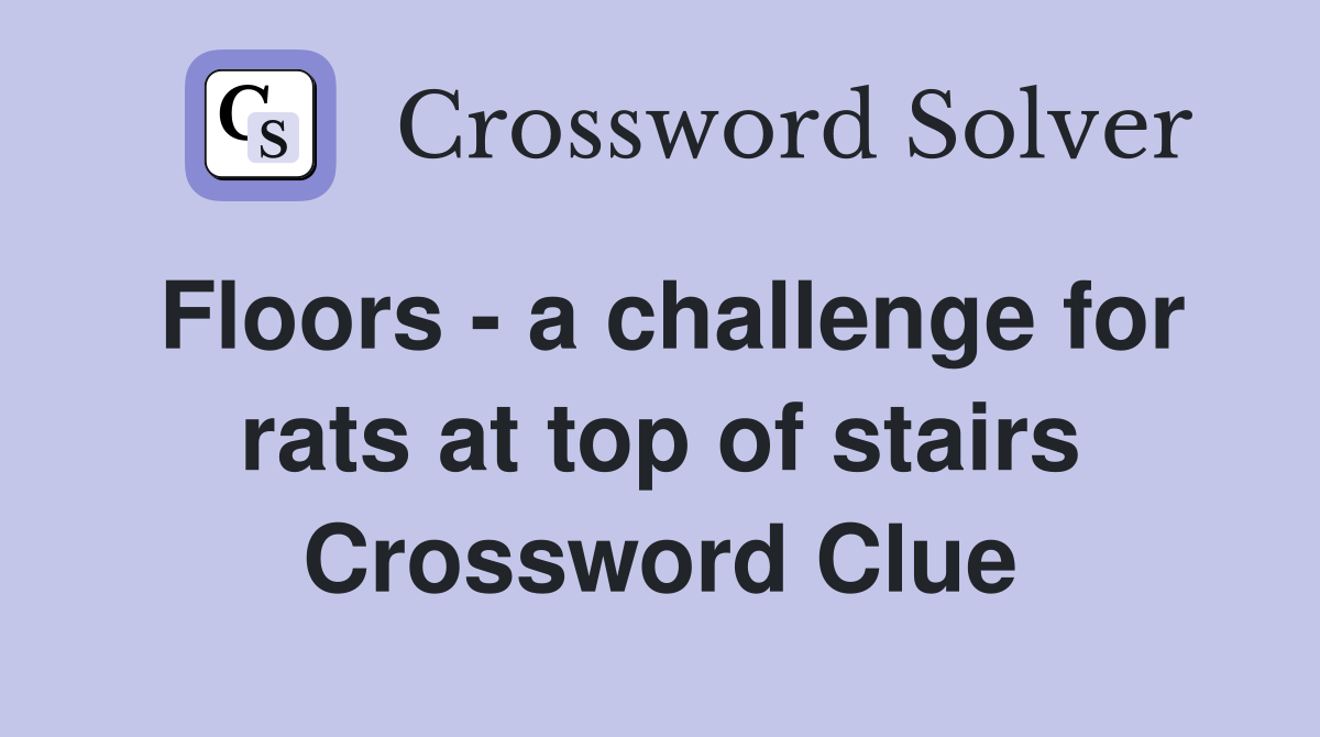 Floors - a challenge for rats at top of stairs Crossword Clue