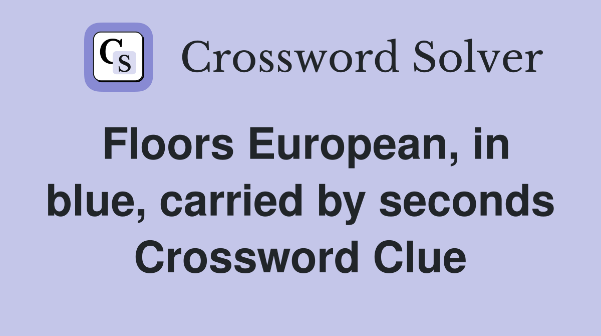 Floors European, in blue, carried by seconds Crossword Clue