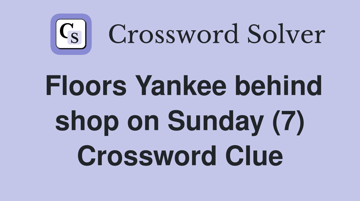 Floors Yankee behind shop on Sunday (7) Crossword Clue