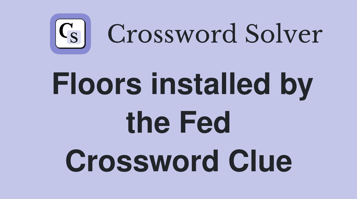Floors installed by the Fed Crossword Clue