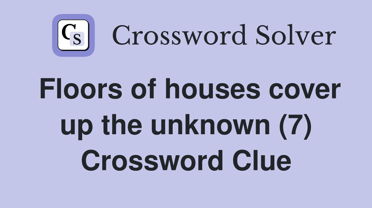 Floors of houses cover up the unknown (7) Crossword Clue