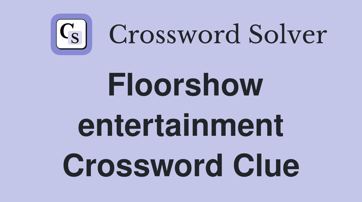 Floorshow entertainment Crossword Clue