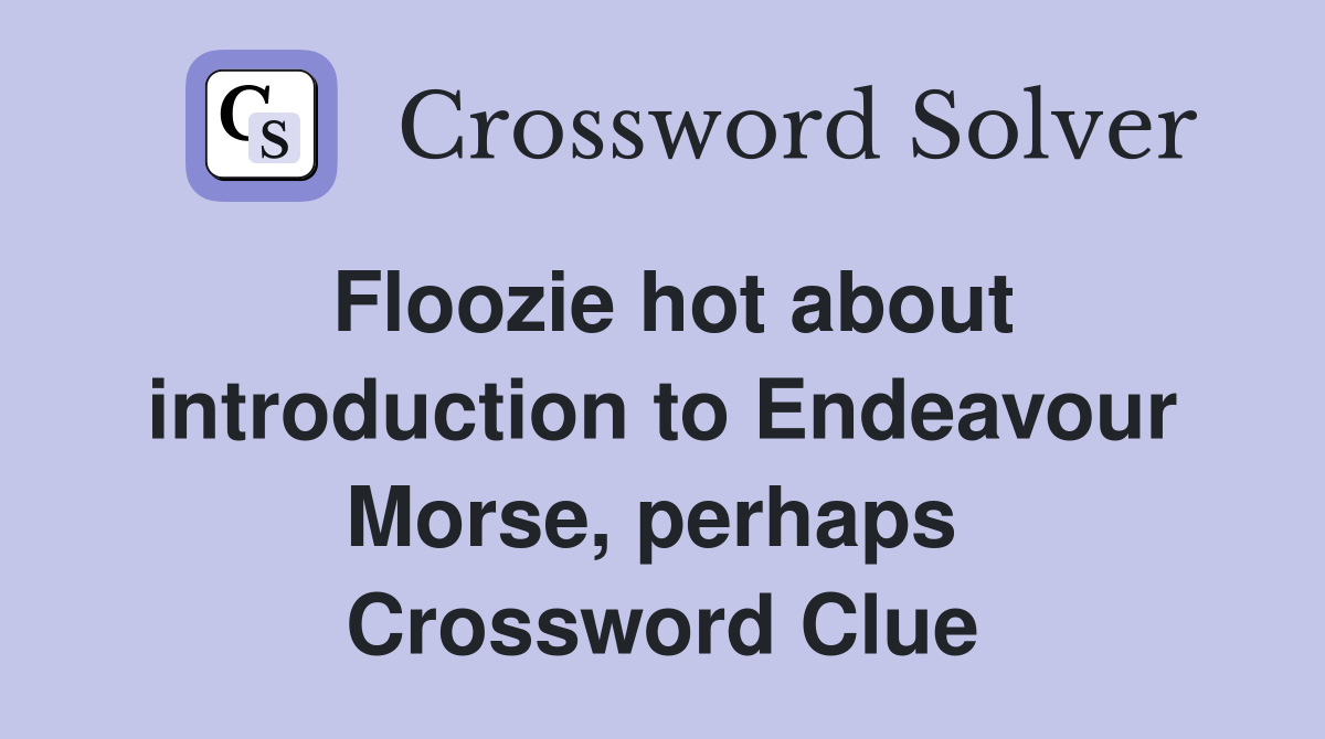 Floozie hot about introduction to Endeavour Morse, perhaps  Crossword Clue