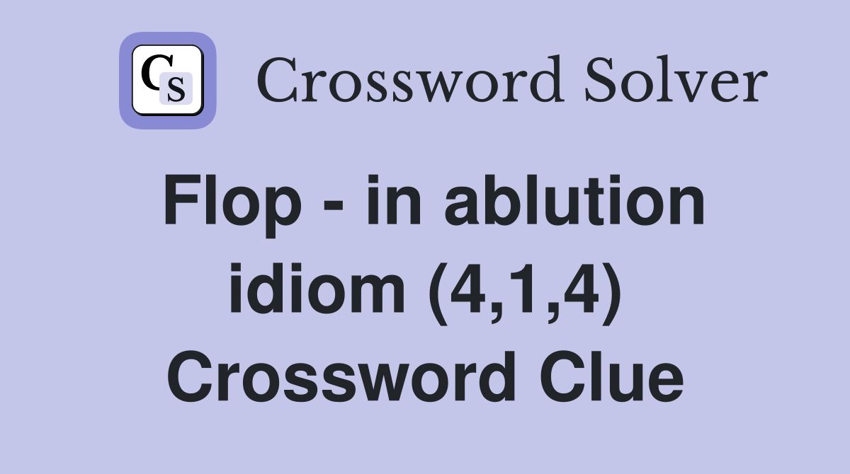 Flop - in ablution idiom (4,1,4) Crossword Clue