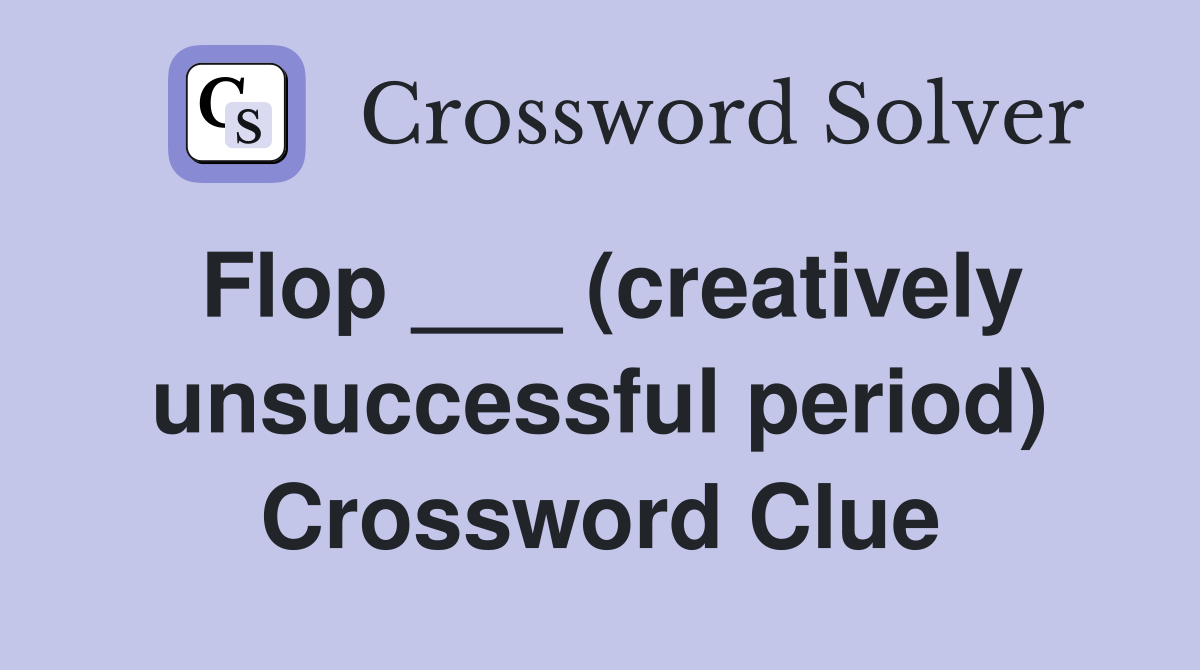 Flop ___ (creatively unsuccessful period) Crossword Clue