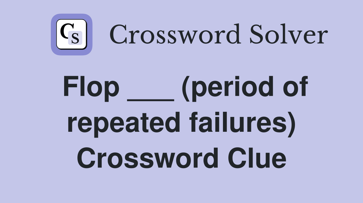 Flop ___ (period of repeated failures) Crossword Clue