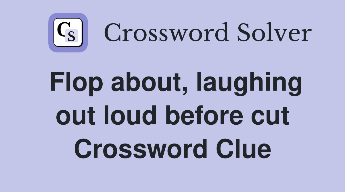 Flop about, laughing out loud before cut Crossword Clue