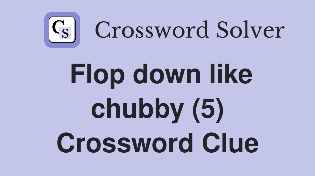 Flop down like chubby (5) Crossword Clue