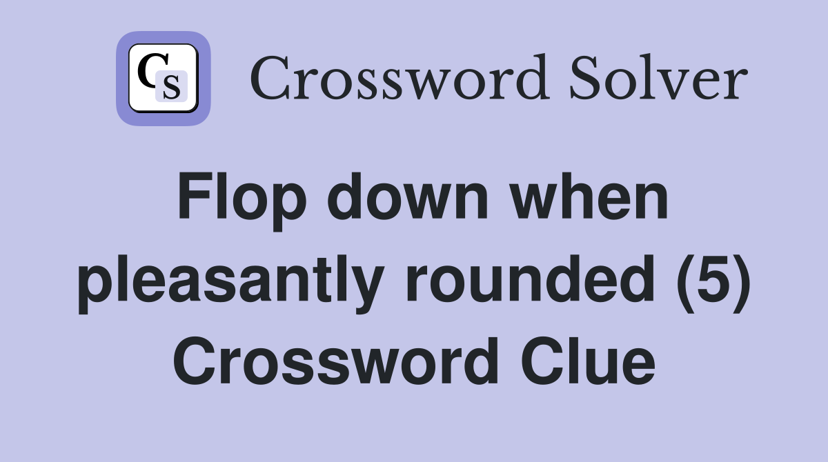 Flop down when pleasantly rounded (5) Crossword Clue