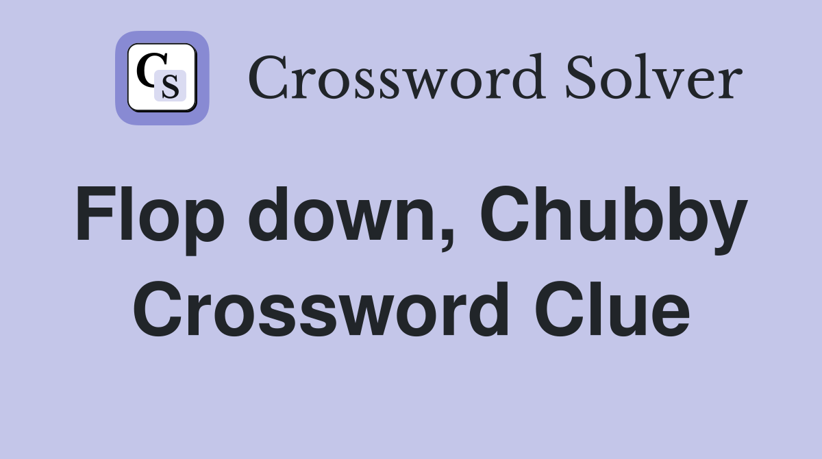 Flop down, Chubby  Crossword Clue