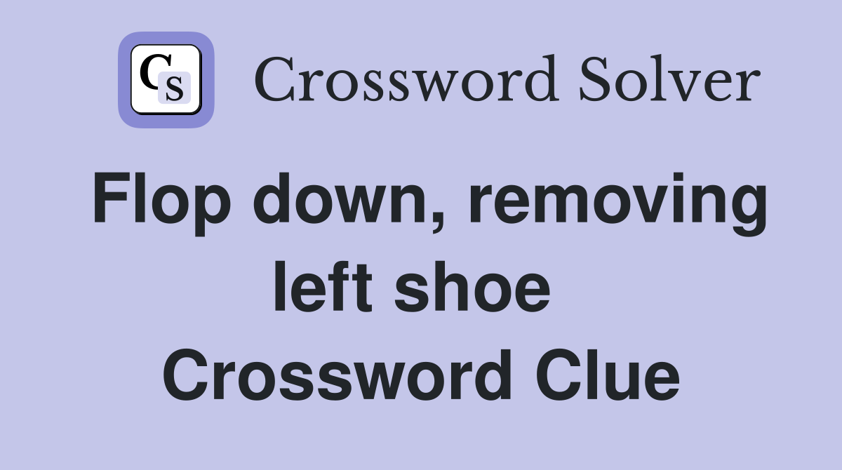 Flop down, removing left shoe  Crossword Clue