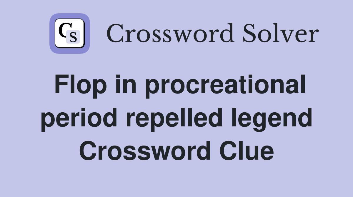Flop in procreational period repelled legend Crossword Clue