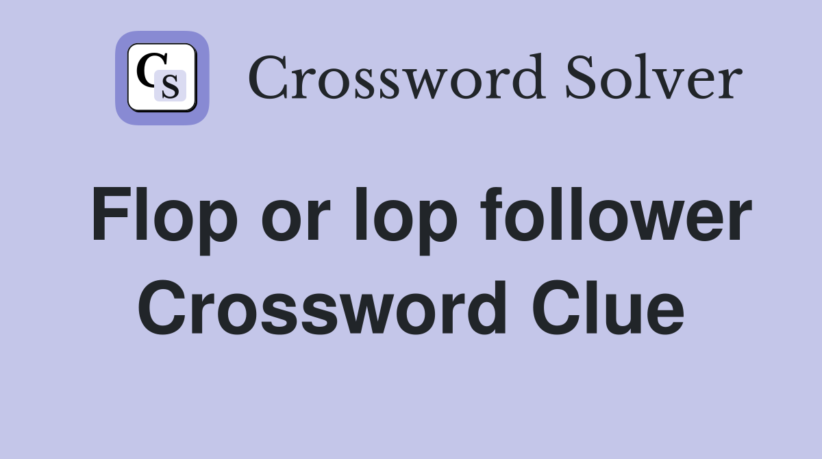 Flop or lop follower Crossword Clue