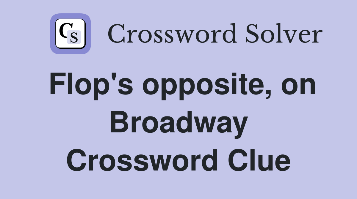 Flop's opposite, on Broadway Crossword Clue