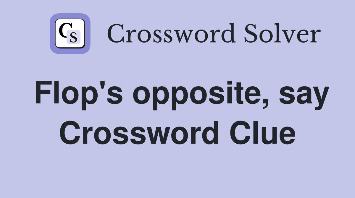 Flop's opposite, say Crossword Clue