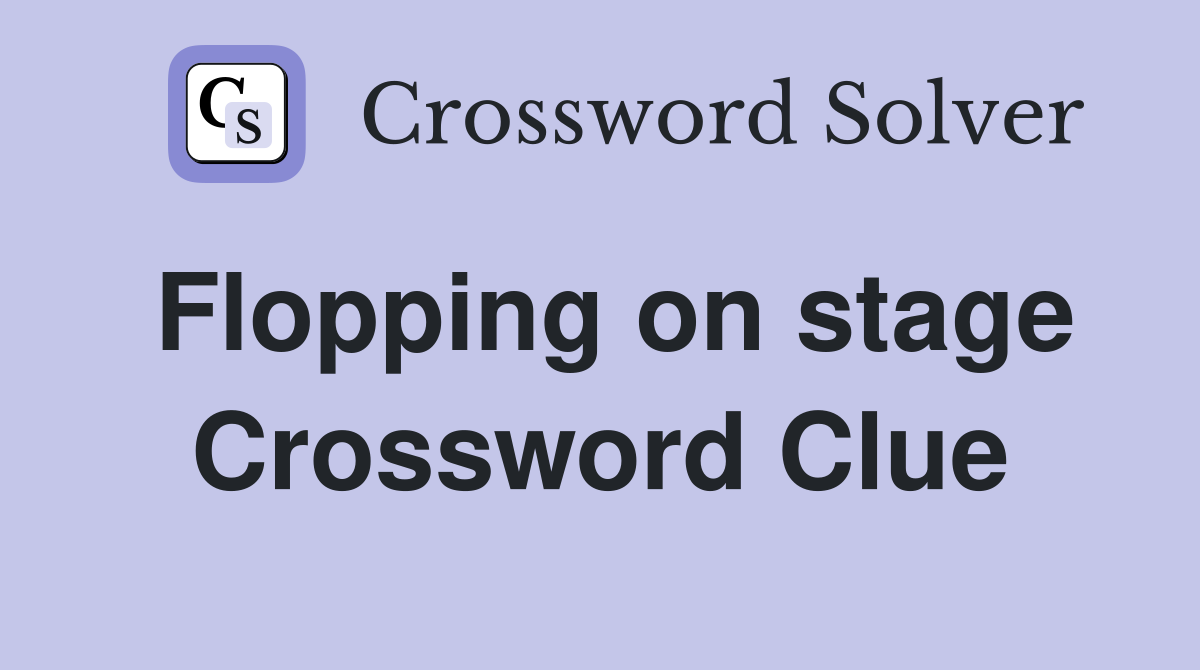 Flopping on stage Crossword Clue
