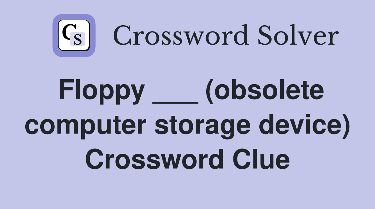 Floppy ___ (obsolete computer storage device) Crossword Clue