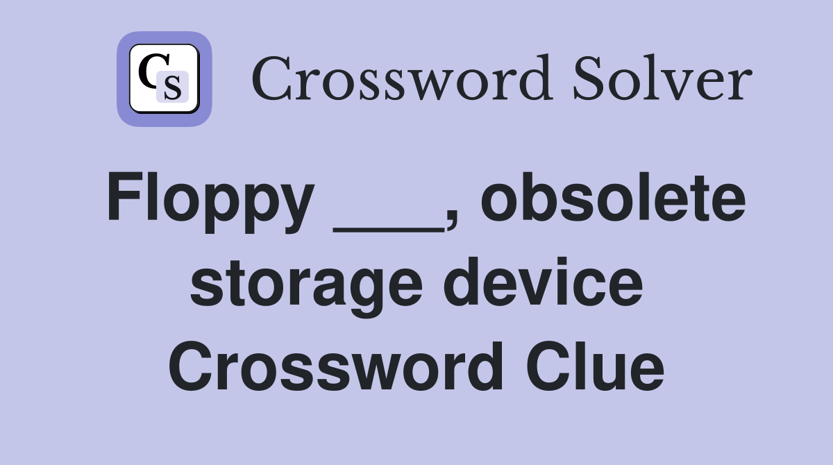 Floppy ___, obsolete storage device Crossword Clue