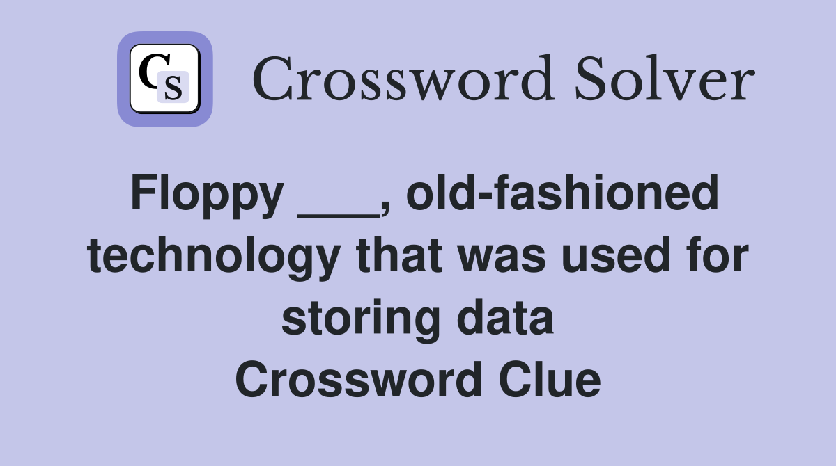 Floppy ___, old-fashioned technology that was used for storing data Crossword Clue