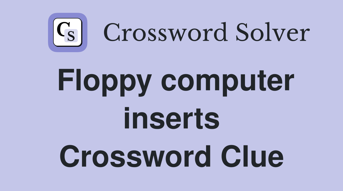 Floppy computer inserts Crossword Clue