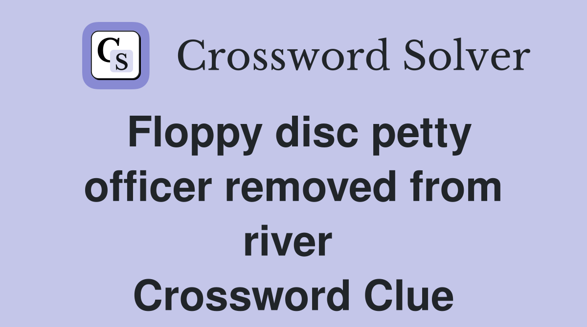 Floppy disc petty officer removed from river  Crossword Clue