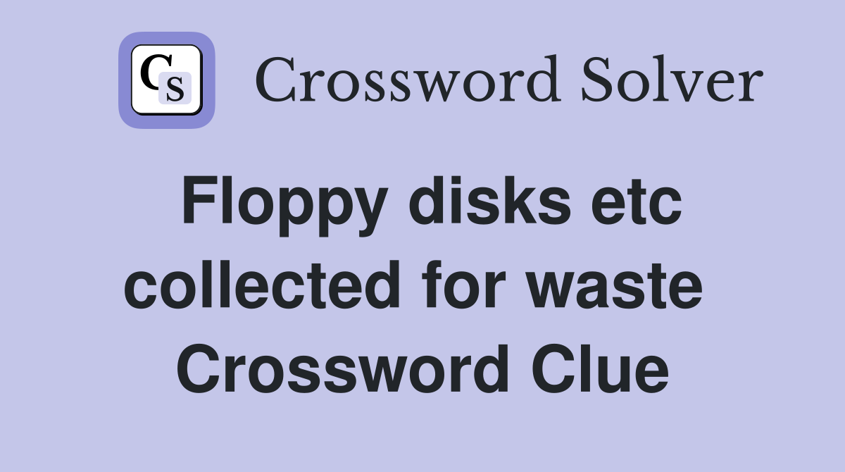 Floppy disks etc collected for waste  Crossword Clue