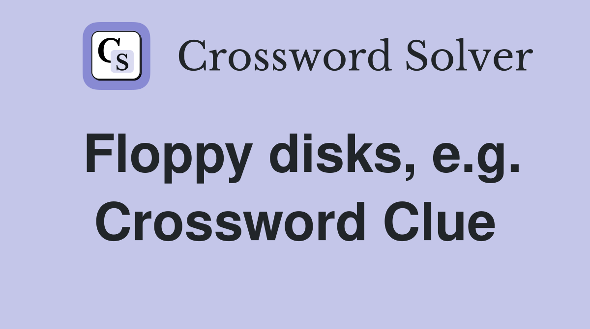 Floppy disks, e.g. Crossword Clue