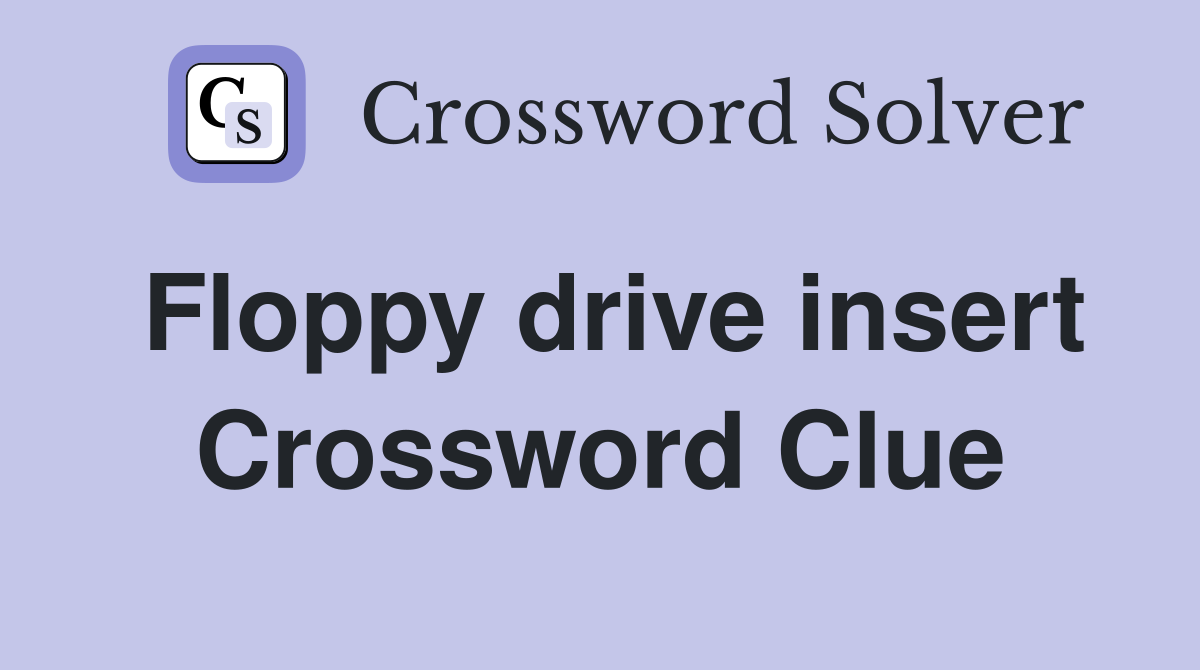Floppy drive insert Crossword Clue