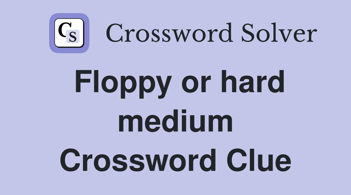Floppy or hard medium Crossword Clue