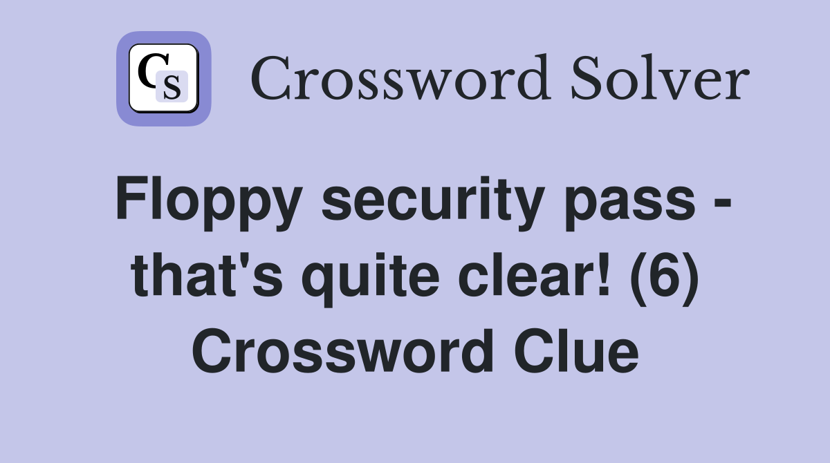 Floppy security pass - that's quite clear! (6) Crossword Clue