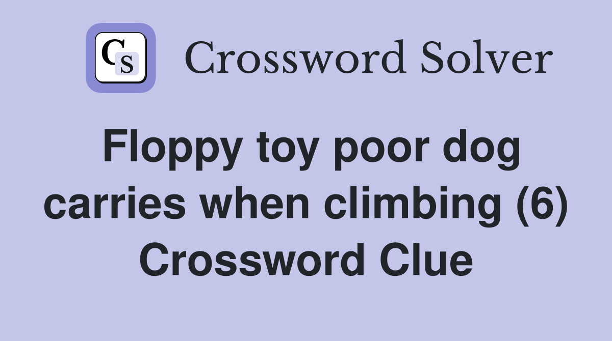 Floppy toy poor dog carries when climbing (6) Crossword Clue
