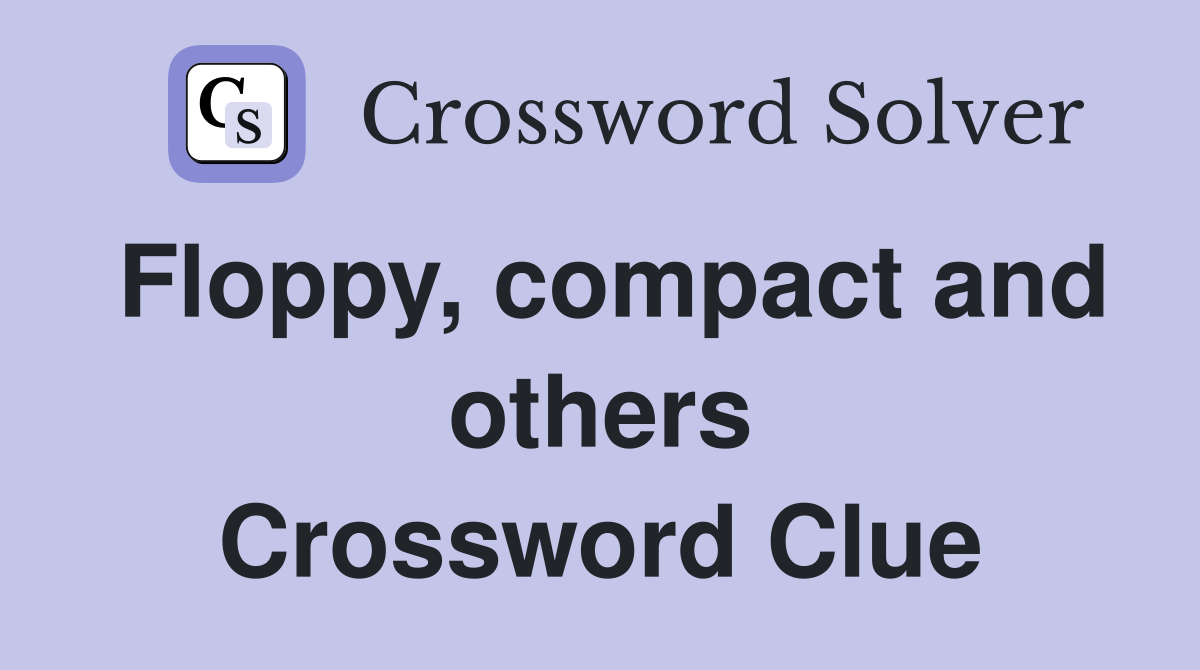 Floppy, compact and others Crossword Clue