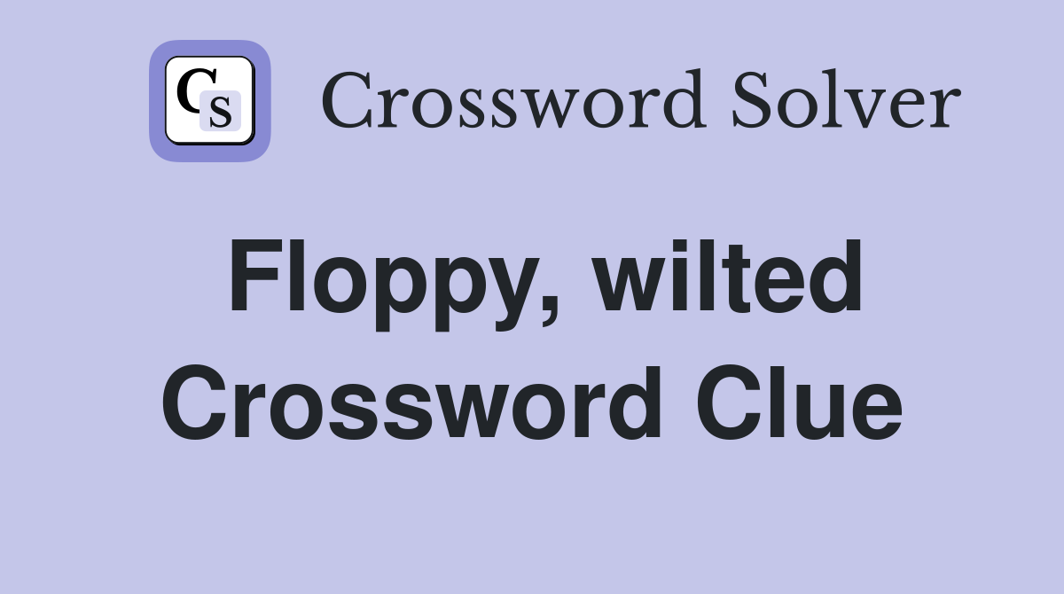 Floppy, wilted Crossword Clue