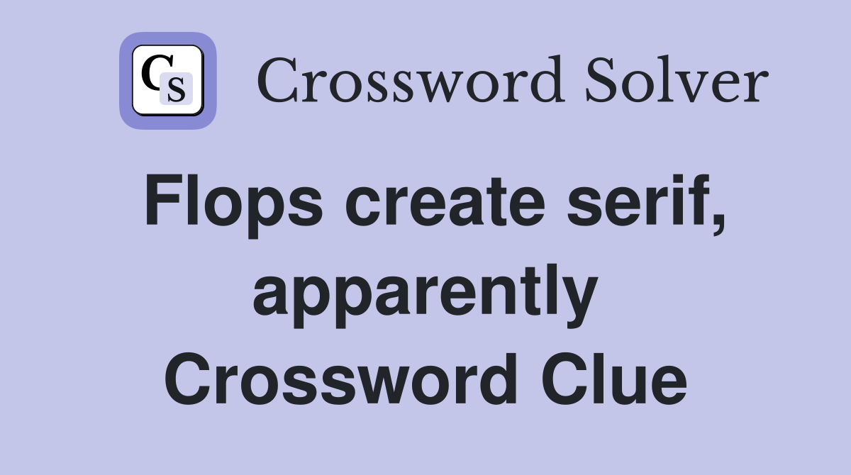 Flops create serif, apparently Crossword Clue