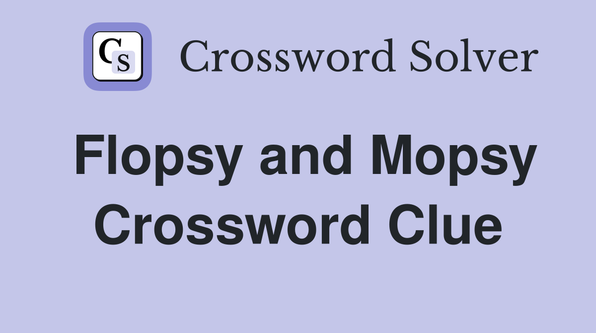 Flopsy and Mopsy Crossword Clue