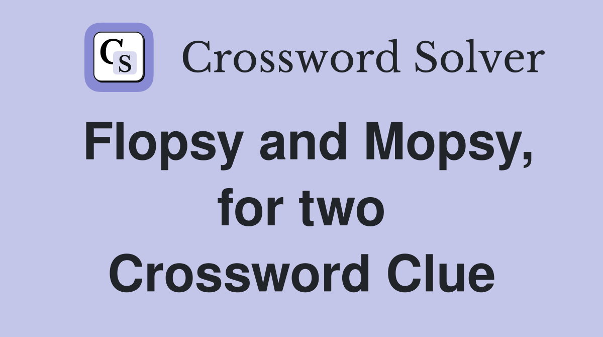 Flopsy and Mopsy, for two Crossword Clue