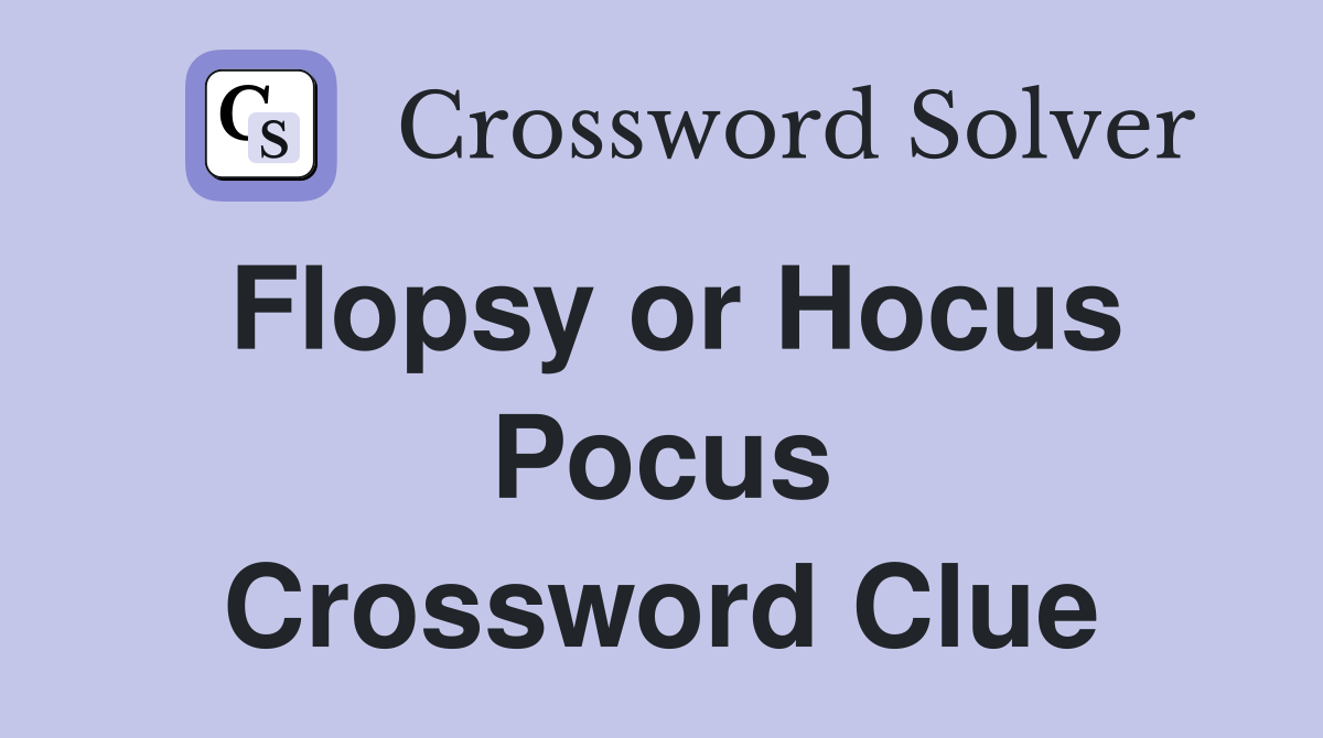 Flopsy or Hocus Pocus Crossword Clue