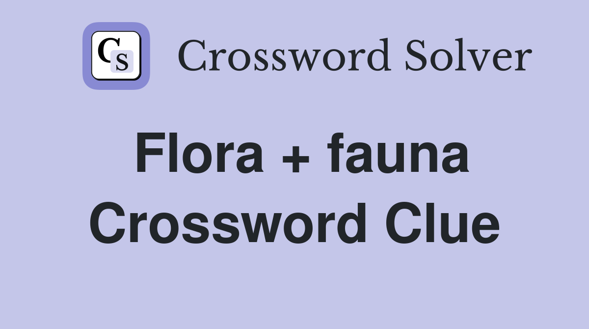 Flora + fauna Crossword Clue