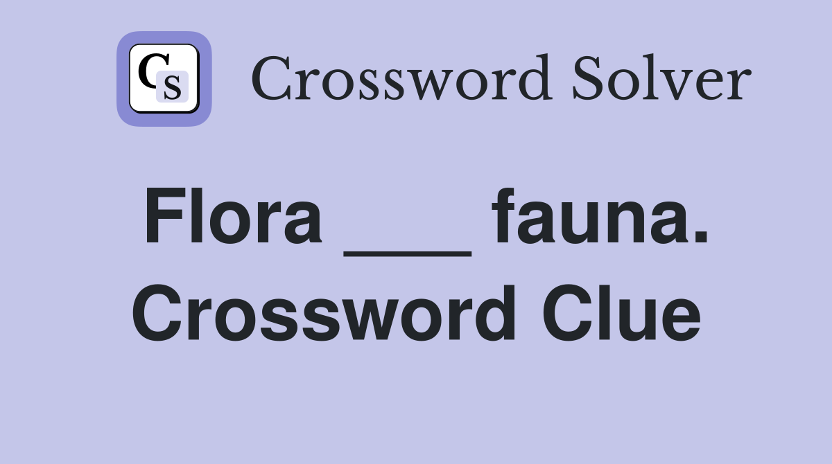 Flora ___ fauna. Crossword Clue