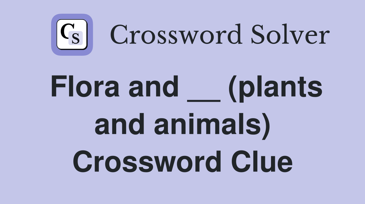 Flora and __ (plants and animals) Crossword Clue