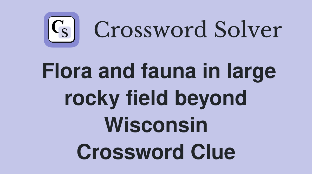 Flora and fauna in large rocky field beyond Wisconsin Crossword Clue