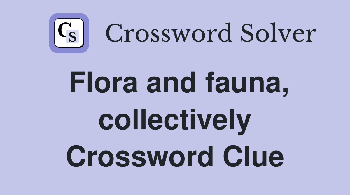 Flora and fauna, collectively Crossword Clue