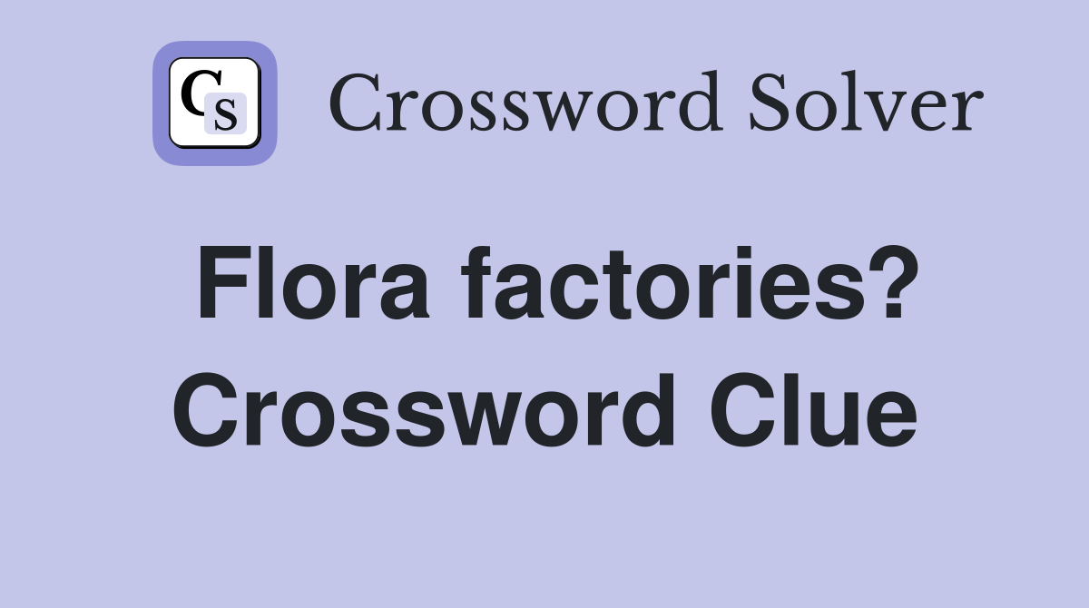 Flora factories? Crossword Clue