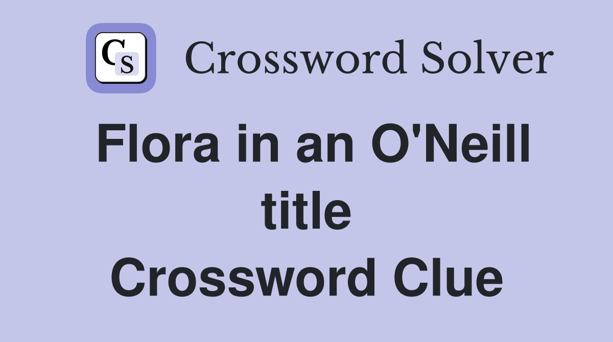 Flora in an O'Neill title Crossword Clue