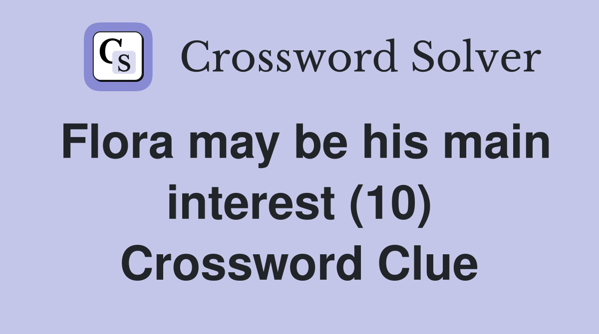 Flora may be his main interest (10) Crossword Clue
