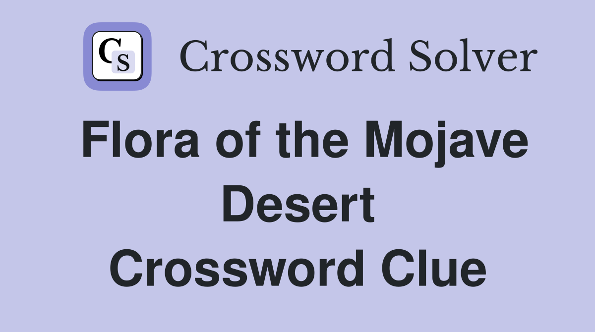 Flora of the Mojave Desert Crossword Clue